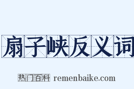 扇子峡反义词是什么意思的图片